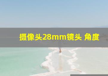 摄像头28mm镜头 角度